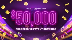 Infinity Rewards promotion for $50,000 Progressive Payout Drawings.